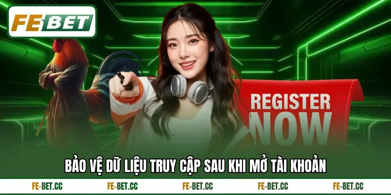 Bảo vệ dữ liệu truy cập sau khi mở tài khoản