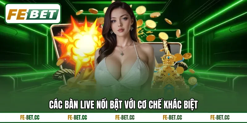 Các bàn live nổi bật với cơ chế khác biệt