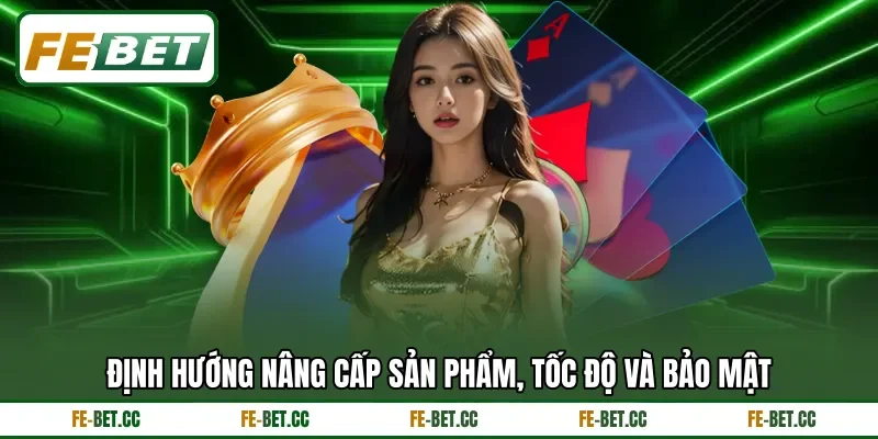 Định hướng nâng cấp sản phẩm, tốc độ và bảo mật