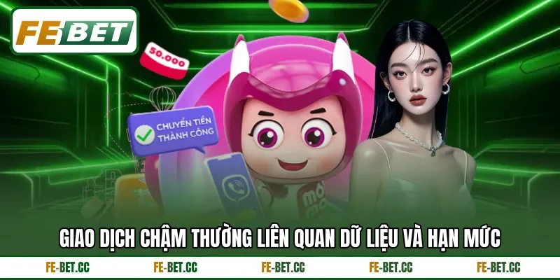 Giao dịch chậm thường liên quan dữ liệu và hạn mức