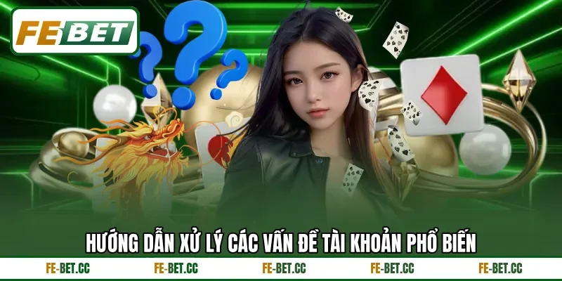 Hướng dẫn xử lý các vấn đề tài khoản phổ biến