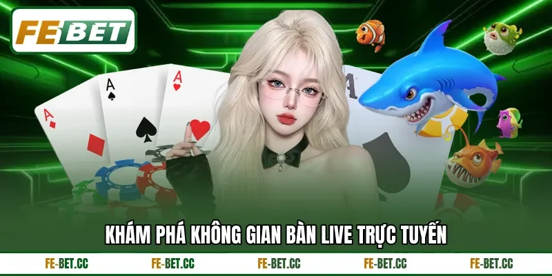 Khám phá không gian bàn live trực tuyến