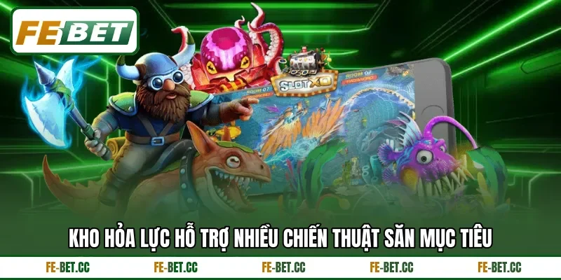 Kho hỏa lực hỗ trợ nhiều chiến thuật săn mục tiêu