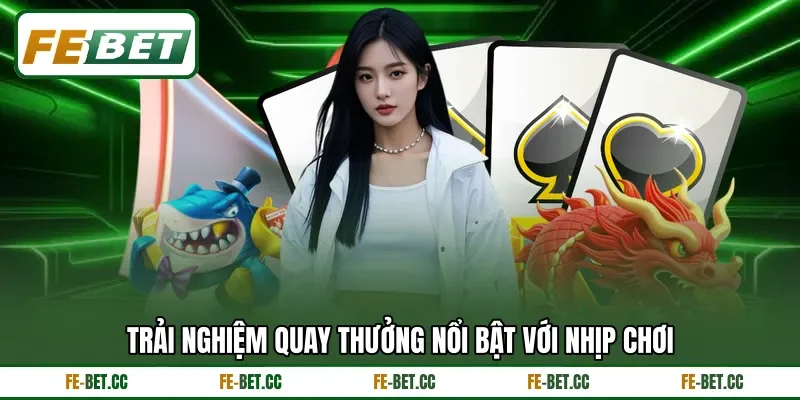 Trải nghiệm quay thưởng nổi bật với nhịp chơi